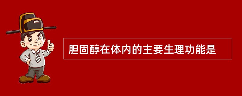 胆固醇在体内的主要生理功能是