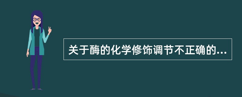 关于酶的化学修饰调节不正确的是（）