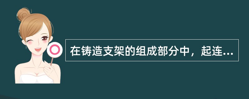 在铸造支架的组成部分中，起连接人工牙的部分是（）