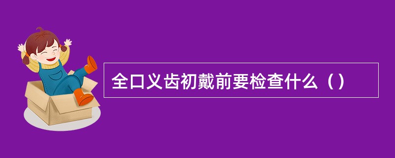 全口义齿初戴前要检查什么（）