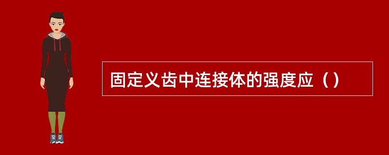 固定义齿中连接体的强度应（）