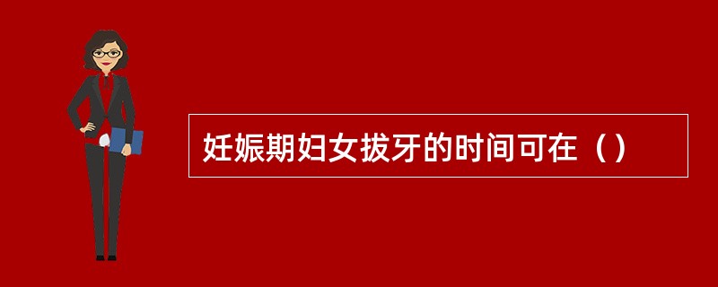 妊娠期妇女拔牙的时间可在（）