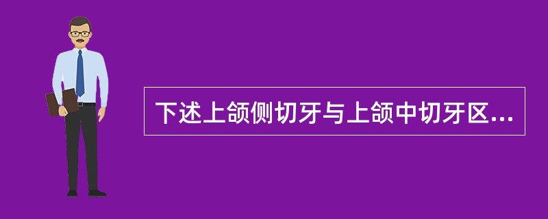 下述上颌侧切牙与上颌中切牙区别中哪点不正确（）