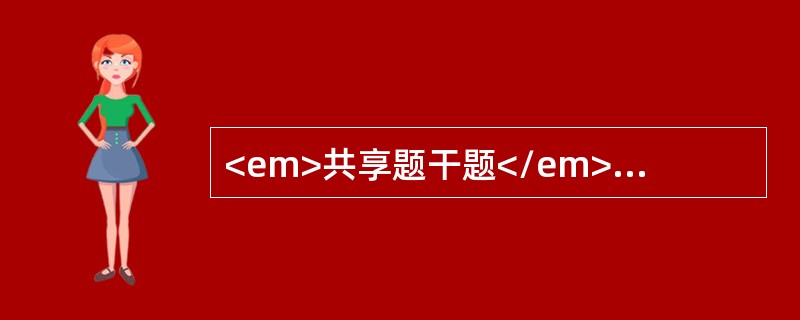 <em>共享题干题</em><img src="https://img.zhaotiba.com/fujian/20220729/pfnzuinrpi3.png