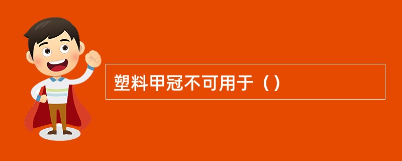 塑料甲冠不可用于（）