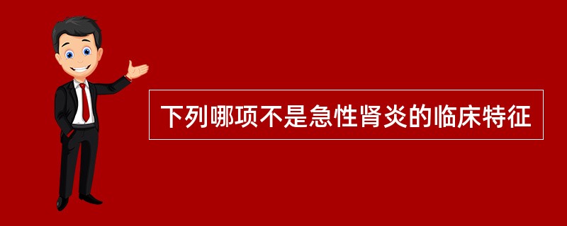 下列哪项不是急性肾炎的临床特征