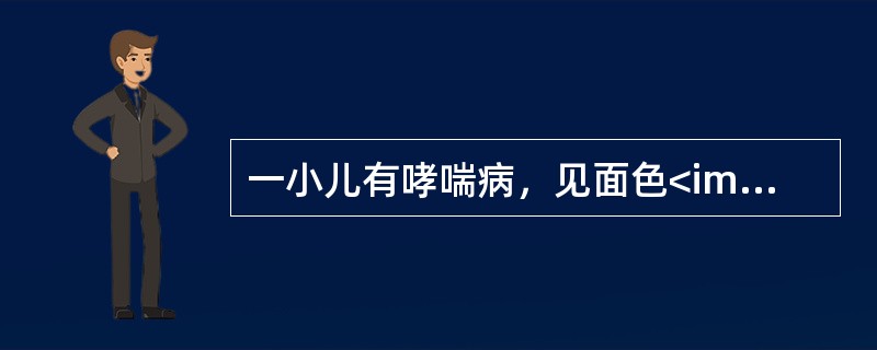 一小儿有哮喘病，见面色<img border="0" style="width: 15px; height: 17px;" src="https