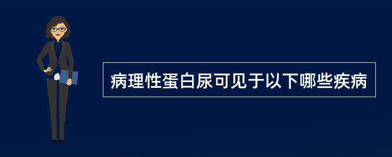 病理性蛋白尿可见于以下哪些疾病