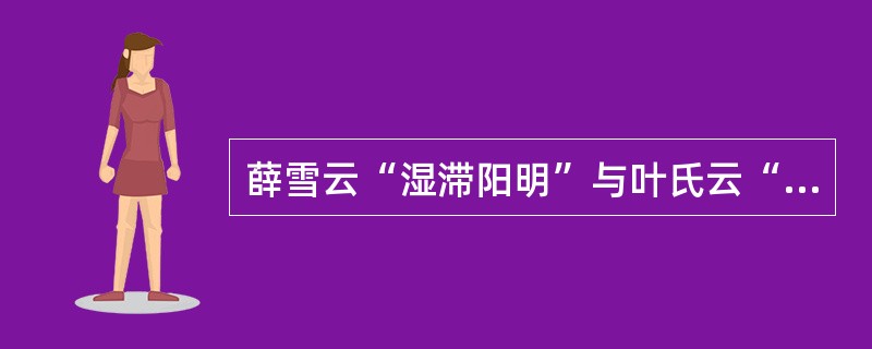 薛雪云“湿滞阳明”与叶氏云“胃湿恒多”意义不同，其区别在于前者（）