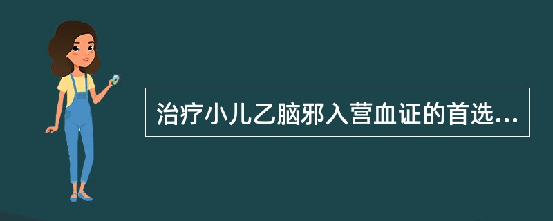 治疗小儿乙脑邪入营血证的首选方剂是