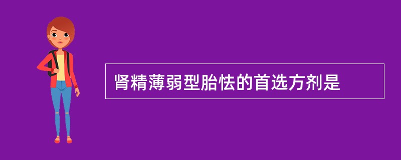 肾精薄弱型胎怯的首选方剂是