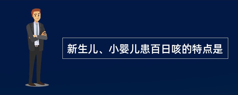 新生儿、小婴儿患百日咳的特点是