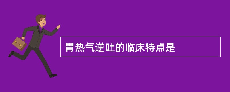 胃热气逆吐的临床特点是