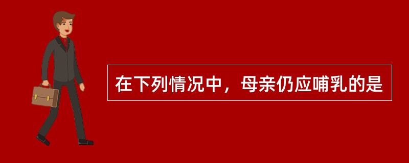 在下列情况中，母亲仍应哺乳的是