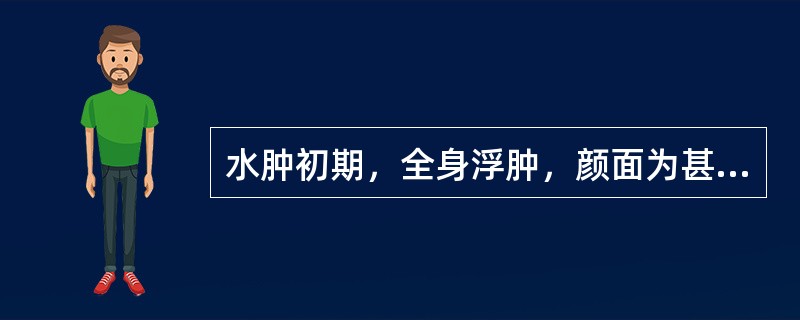 水肿初期，全身浮肿，颜面为甚，皮肤光亮，按之凹陷即起，小便少，发热恶风，咳嗽，舌苔薄白，脉浮。病变主要在