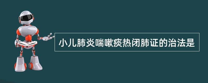 小儿肺炎喘嗽痰热闭肺证的治法是