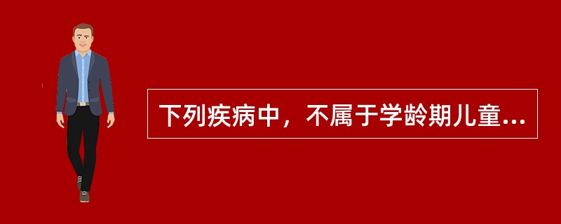 下列疾病中，不属于学龄期儿童好发疾病的是