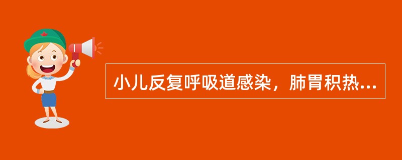 小儿反复呼吸道感染，肺胃积热证首选的治疗方剂是