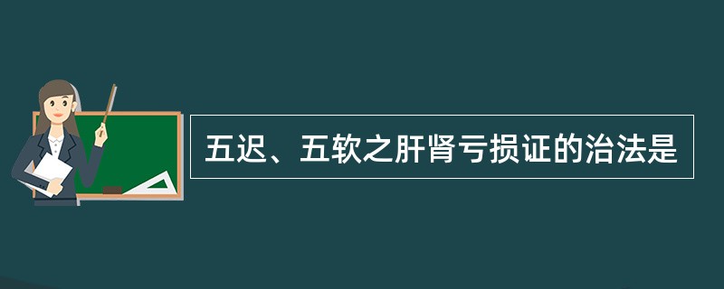 五迟、五软之肝肾亏损证的治法是