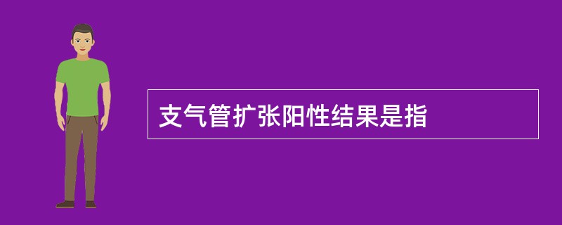 支气管扩张阳性结果是指