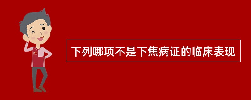下列哪项不是下焦病证的临床表现