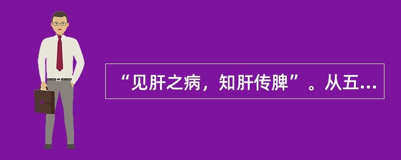 “见肝之病，知肝传脾”。从五行之间的相互关系看，其所指内容是