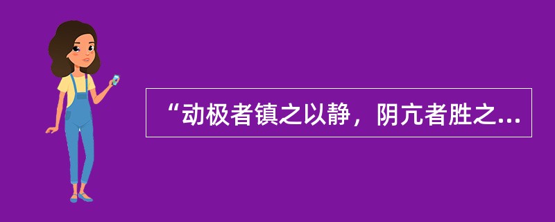 “动极者镇之以静，阴亢者胜之以阳”说明阴阳的