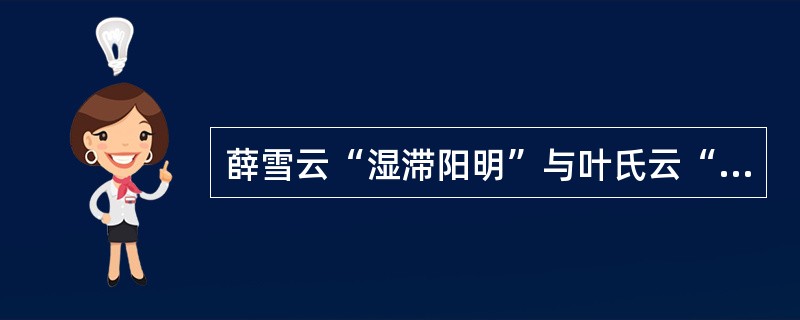 薛雪云“湿滞阳明”与叶氏云“胃湿恒多”意义不同，其区别在于前者（）