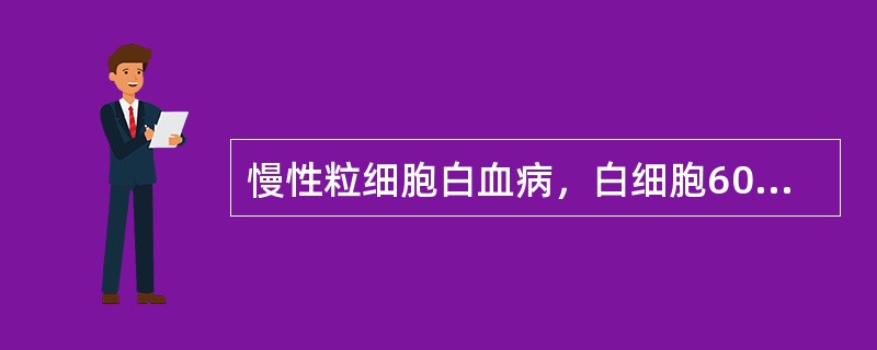 慢性粒细胞白血病，白细胞600×10<img border="0" style="width: 10px; height: 18px;" src=&quo