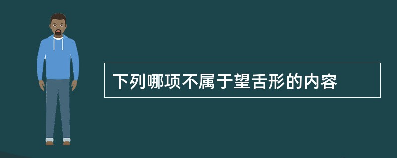 下列哪项不属于望舌形的内容