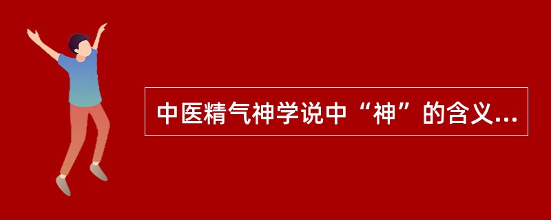 中医精气神学说中“神”的含义是指