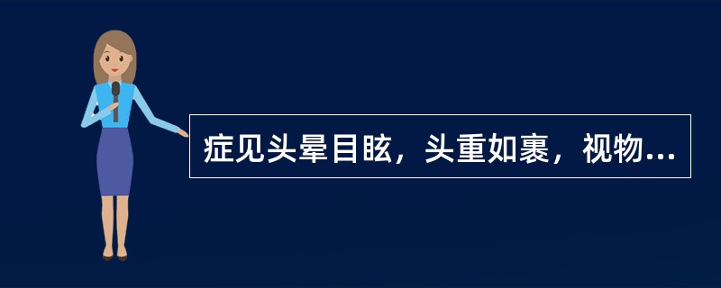 症见头晕目眩，头重如裹，视物旋转，胸闷作恶，呕吐痰涎。舌苔白腻，脉弦滑。证属