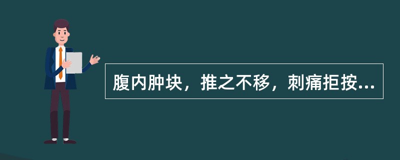 腹内肿块，推之不移，刺痛拒按，属于