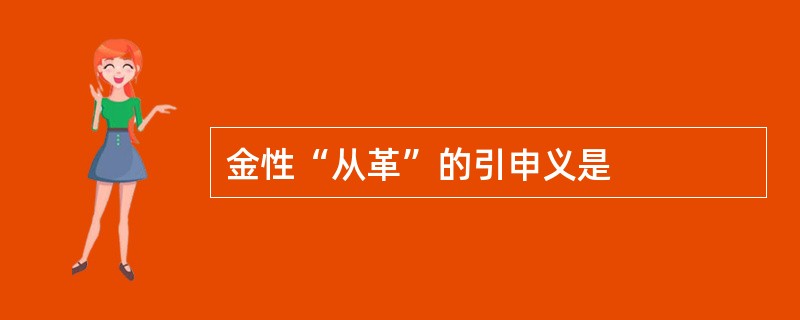 金性“从革”的引申义是
