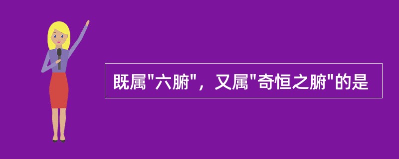 既属"六腑"，又属"奇恒之腑"的是