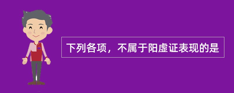 下列各项，不属于阳虚证表现的是