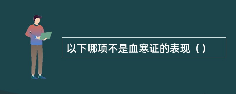 以下哪项不是血寒证的表现（）