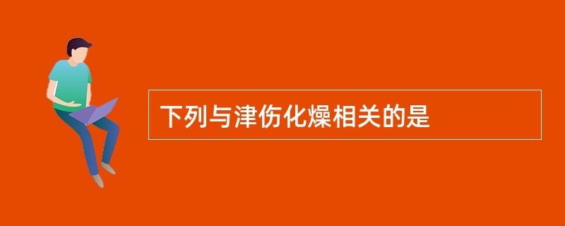 下列与津伤化燥相关的是