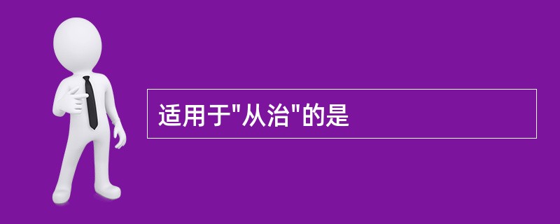 适用于"从治"的是