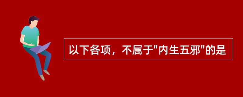 以下各项，不属于"内生五邪"的是