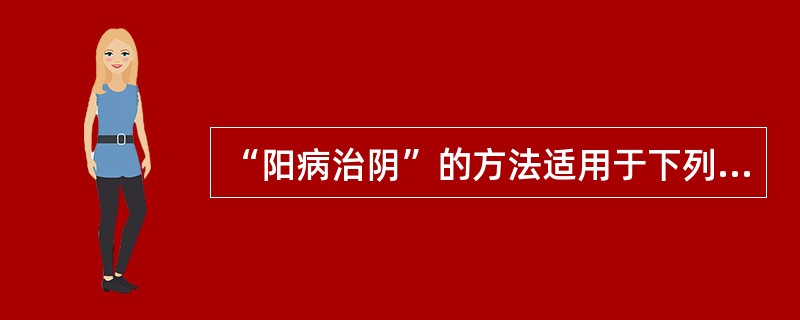 “阳病治阴”的方法适用于下列何证