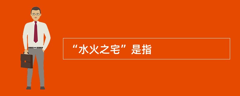 “水火之宅”是指