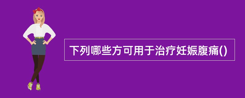 下列哪些方可用于治疗妊娠腹痛()