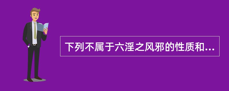 下列不属于六淫之风邪的性质和致病特点的是