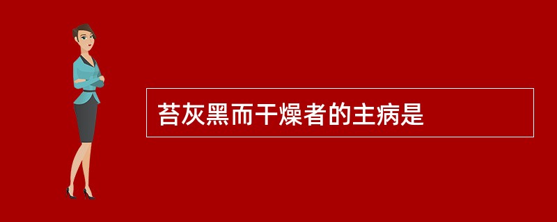 苔灰黑而干燥者的主病是