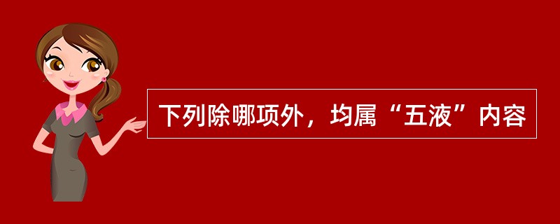 下列除哪项外，均属“五液”内容