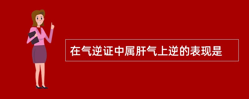 在气逆证中属肝气上逆的表现是