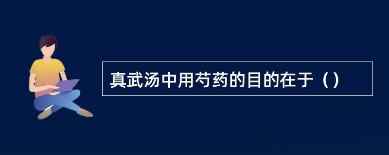 真武汤中用芍药的目的在于（）
