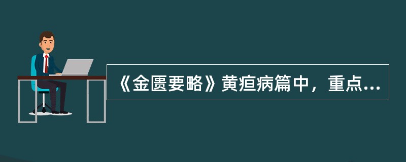 《金匮要略》黄疸病篇中，重点论述的内容是