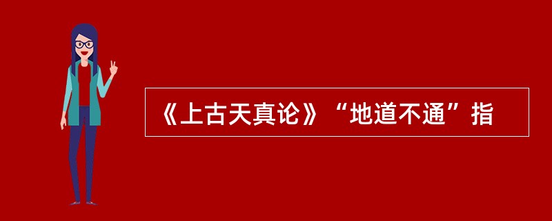 《上古天真论》“地道不通”指
